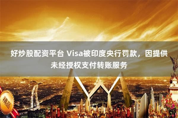 好炒股配资平台 Visa被印度央行罚款，因提供未经授权支付转账服务