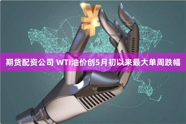 期货配资公司 WTI油价创5月初以来最大单周跌幅