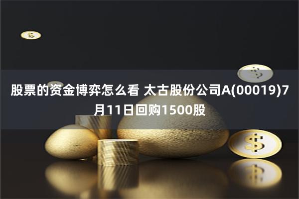 股票的资金博弈怎么看 太古股份公司A(00019)7月11日回购1500股