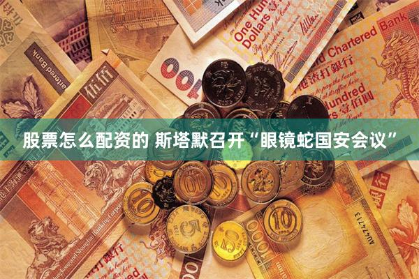 股票怎么配资的 斯塔默召开“眼镜蛇国安会议”