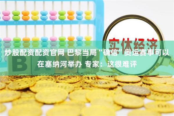炒股配资配资官网 巴黎当局“确信”奥运赛事可以在塞纳河举办 专家：这很难评