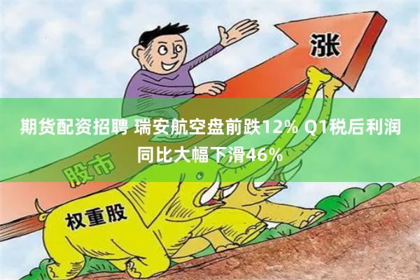 期货配资招聘 瑞安航空盘前跌12% Q1税后利润同比大幅下滑46%
