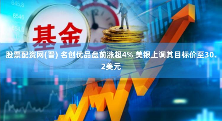 股票配资网(晋) 名创优品盘前涨超4% 美银上调其目标价至30.2美元