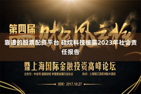 靠谱的股票配资平台 硅烷科技披露2023年社会责任报告