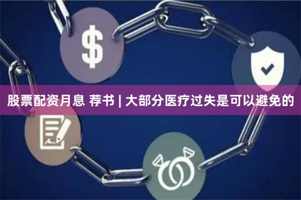 股票配资月息 荐书 | 大部分医疗过失是可以避免的