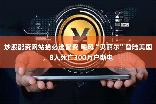 炒股配资网站拾必选配资 飓风“贝丽尔”登陆美国，8人死亡300万户断电