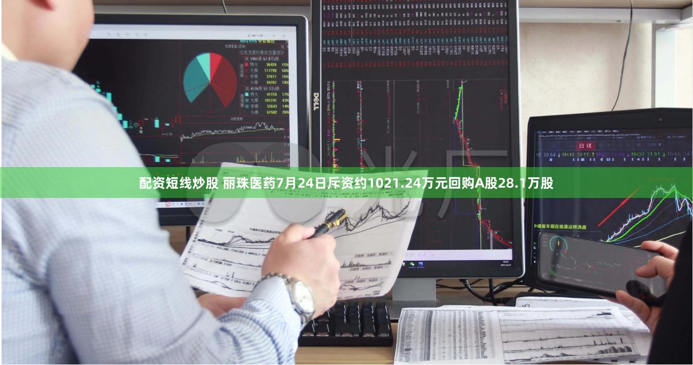 配资短线炒股 丽珠医药7月24日斥资约1021.24万元回购A股28.1万股