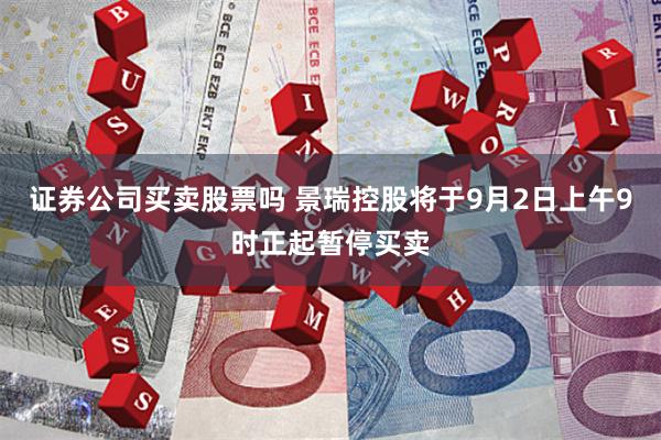 证券公司买卖股票吗 景瑞控股将于9月2日上午9时正起暂停买卖