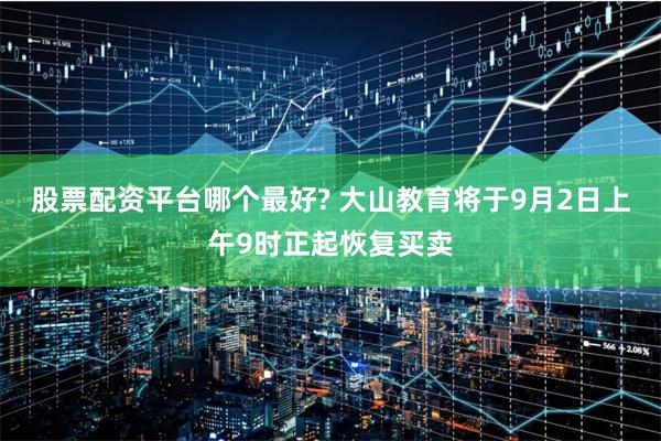 股票配资平台哪个最好? 大山教育将于9月2日上午9时正起恢复买卖