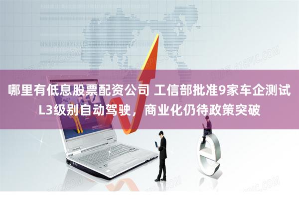哪里有低息股票配资公司 工信部批准9家车企测试L3级别自动驾驶，商业化仍待政策突破