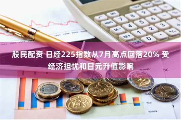 股民配资 日经225指数从7月高点回落20% 受经济担忧和日元升值影响