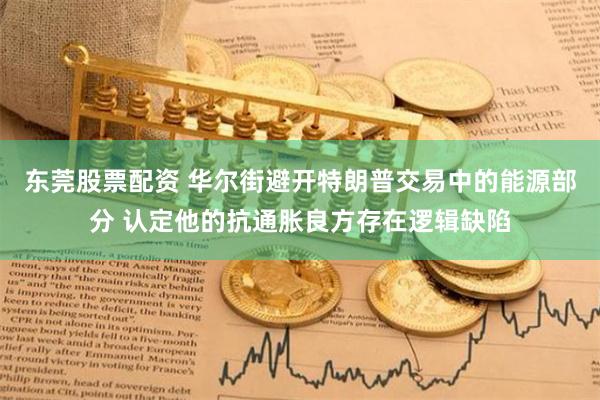 东莞股票配资 华尔街避开特朗普交易中的能源部分 认定他的抗通胀良方存在逻辑缺陷