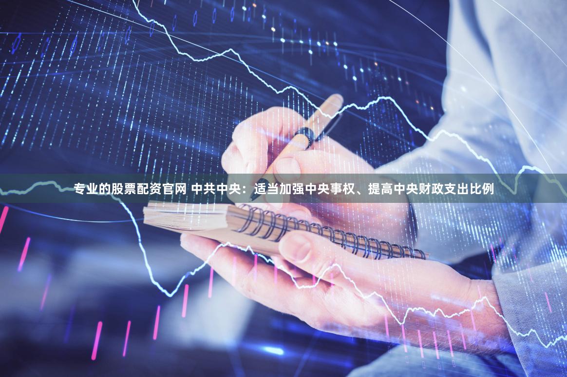 专业的股票配资官网 中共中央：适当加强中央事权、提高中央财政支出比例