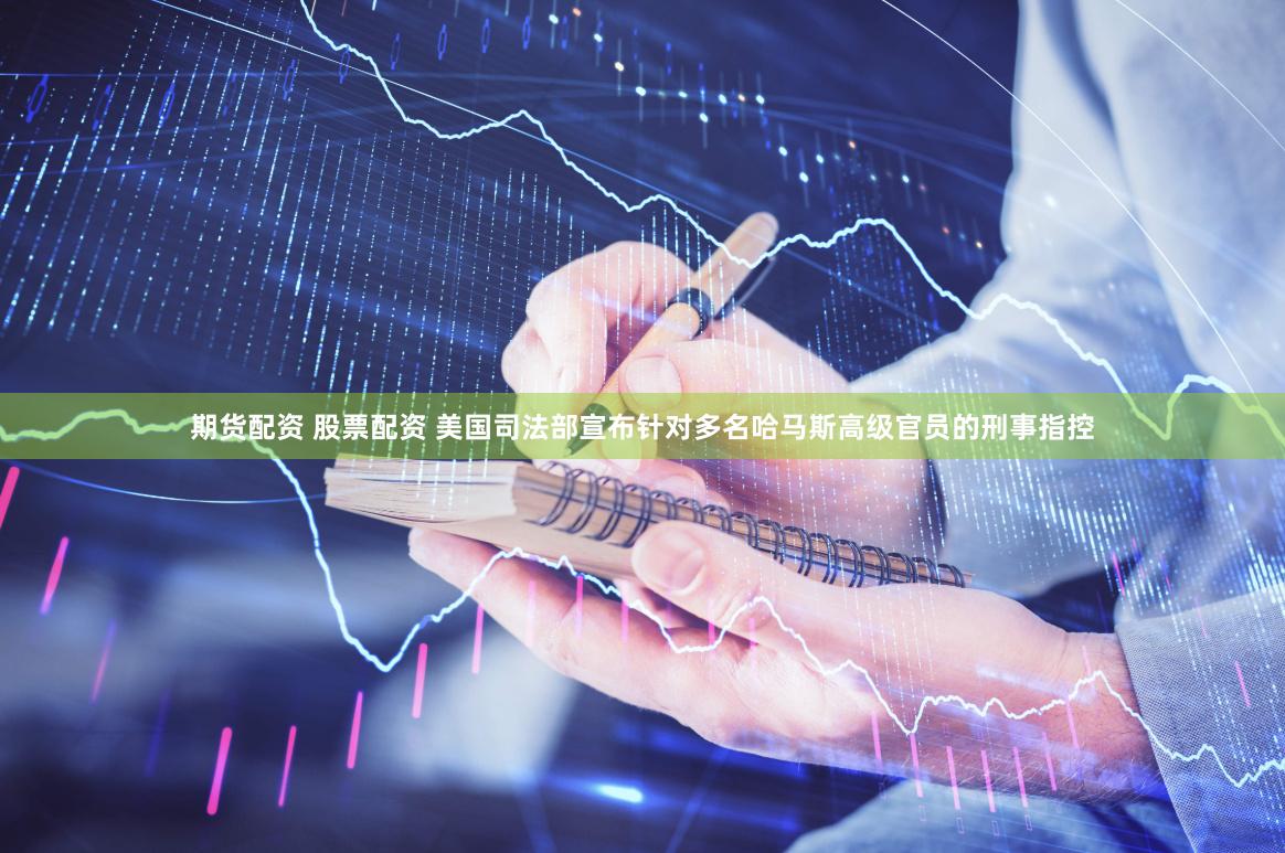 期货配资 股票配资 美国司法部宣布针对多名哈马斯高级官员的刑事指控