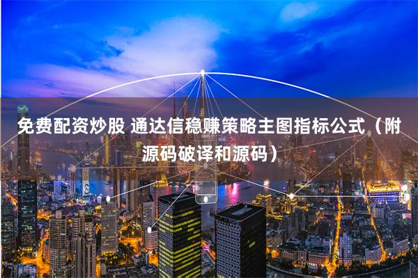 免费配资炒股 通达信稳赚策略主图指标公式（附源码破译和源码）