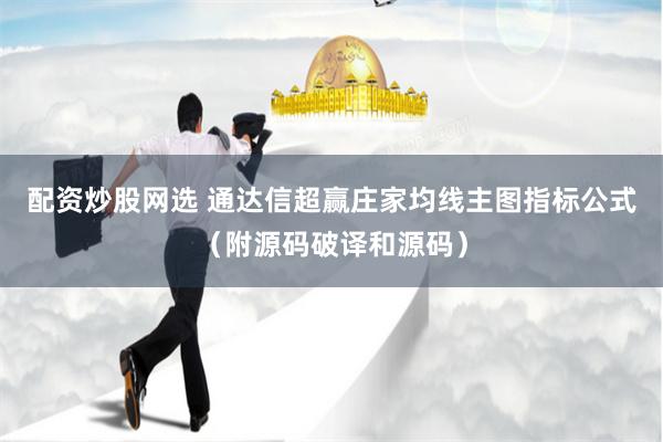 配资炒股网选 通达信超赢庄家均线主图指标公式（附源码破译和源码）
