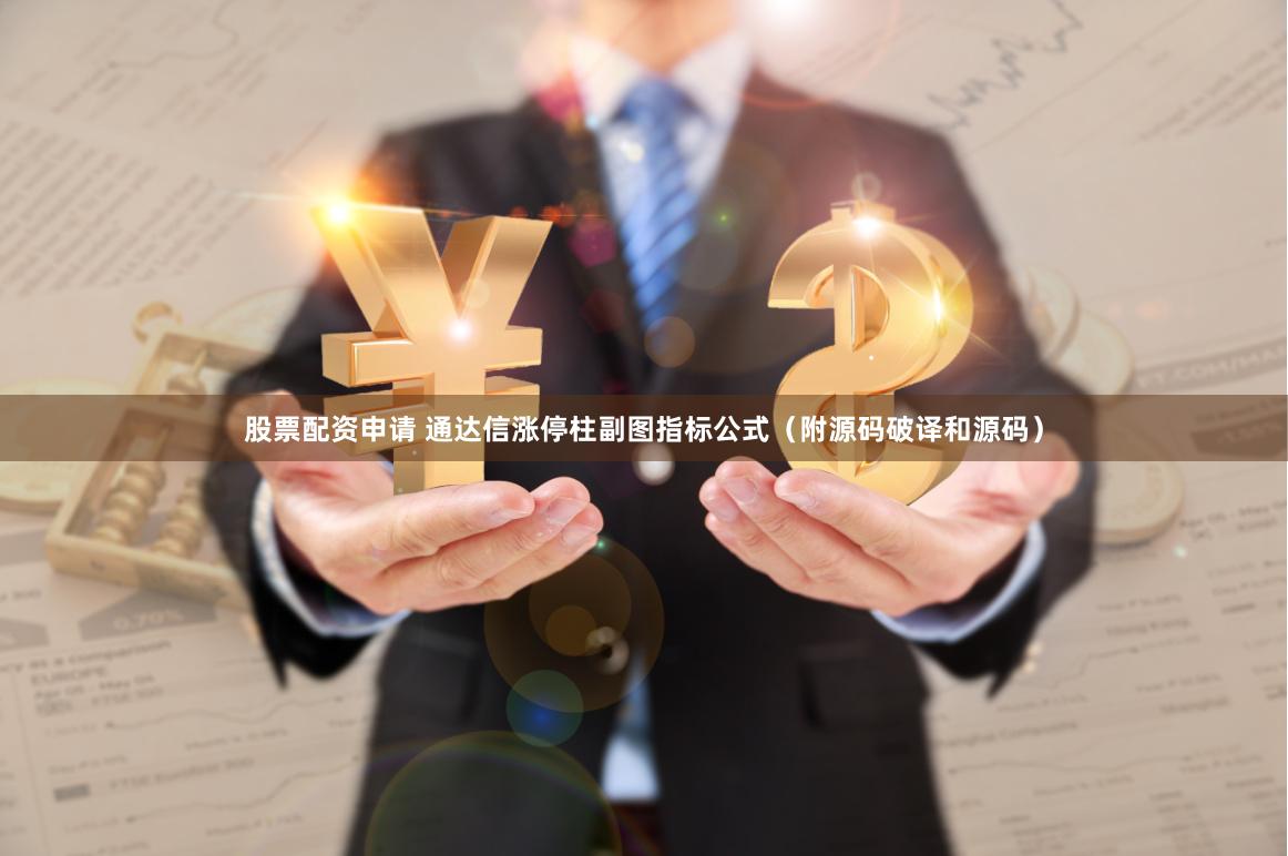 股票配资申请 通达信涨停柱副图指标公式（附源码破译和源码）
