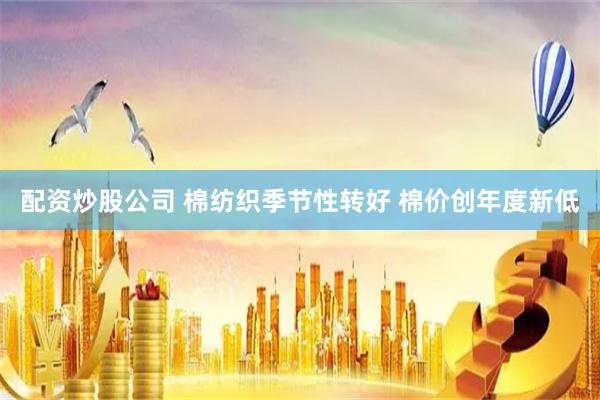 配资炒股公司 棉纺织季节性转好 棉价创年度新低