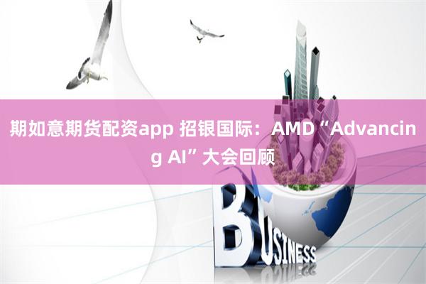 期如意期货配资app 招银国际：AMD“Advancing AI”大会回顾