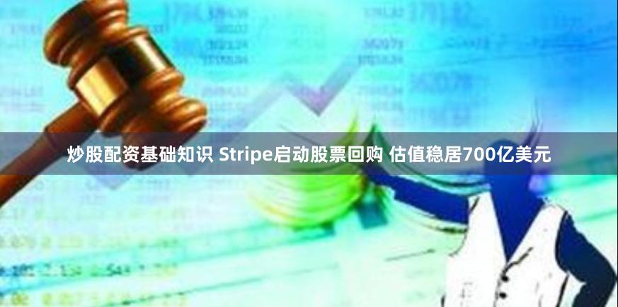 炒股配资基础知识 Stripe启动股票回购 估值稳居700亿美元