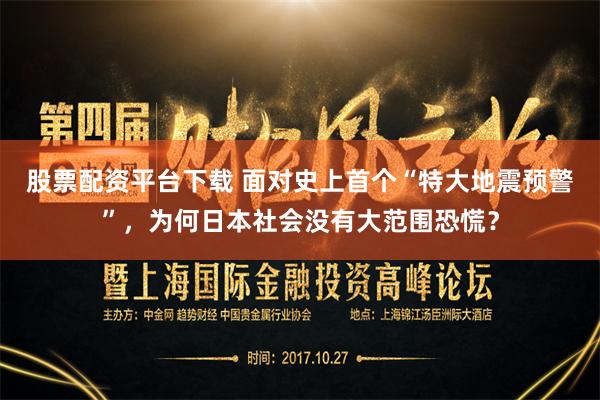 股票配资平台下载 面对史上首个“特大地震预警”，为何日本社会没有大范围恐慌？