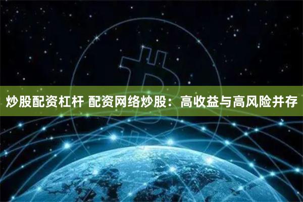炒股配资杠杆 配资网络炒股：高收益与高风险并存