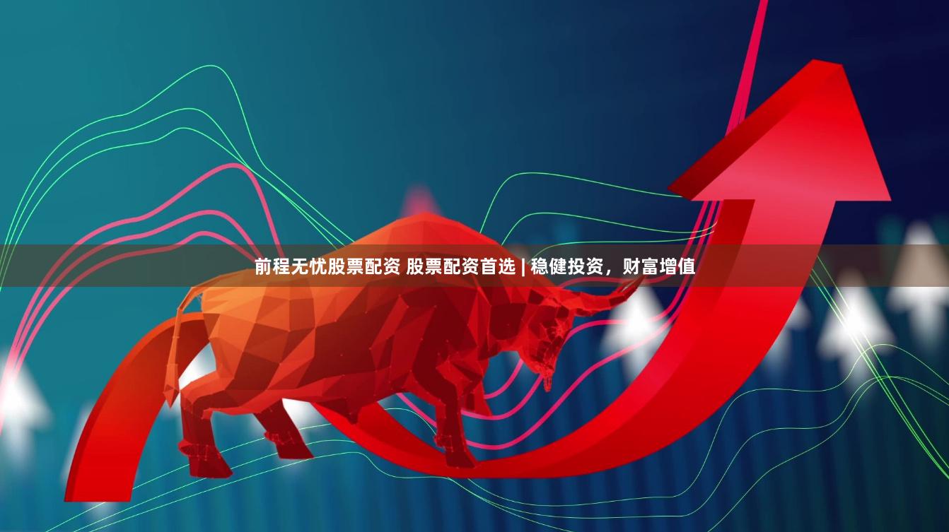 前程无忧股票配资 股票配资首选 | 稳健投资，财富增值