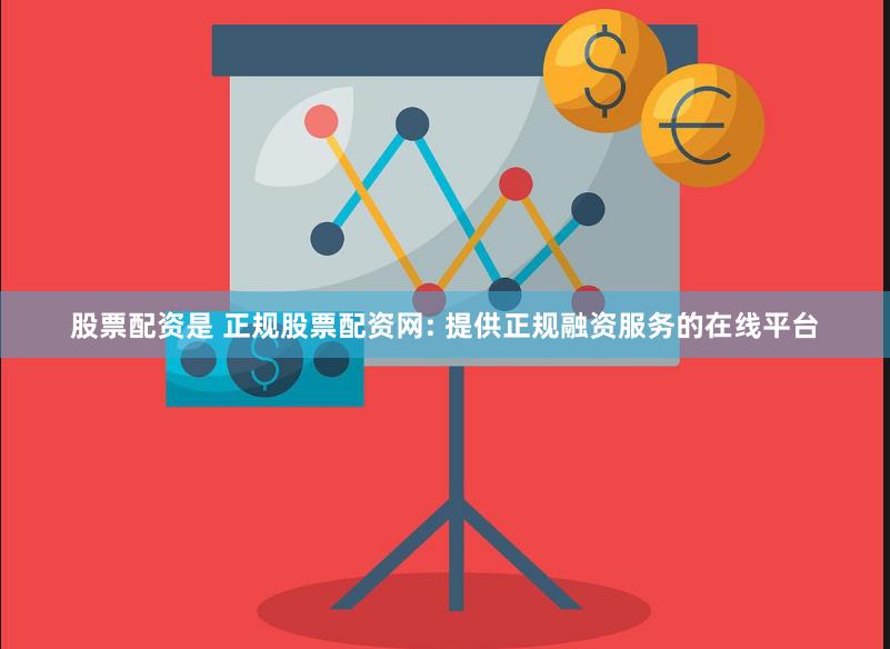股票配资是 正规股票配资网: 提供正规融资服务的在线平台