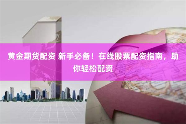 黄金期货配资 新手必备！在线股票配资指南，助你轻松配资