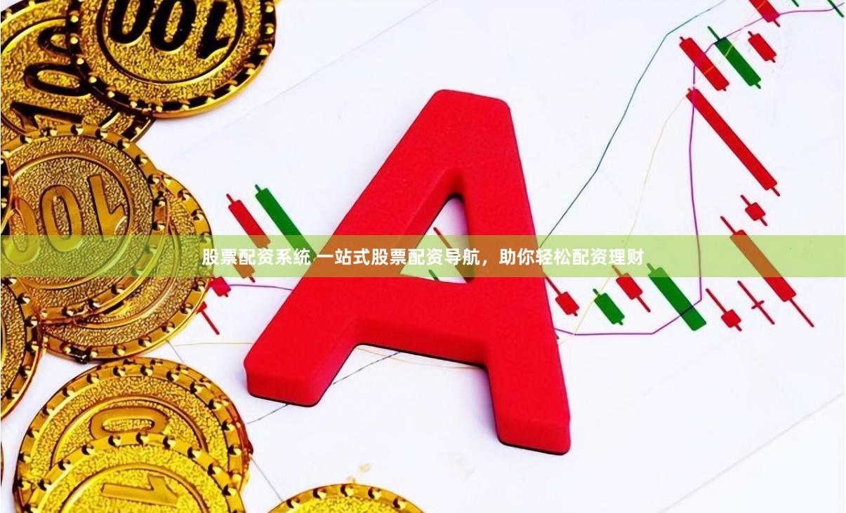 股票配资系统 一站式股票配资导航，助你轻松配资理财
