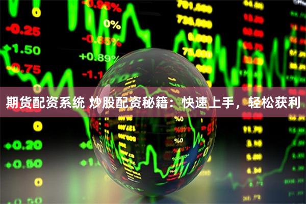 期货配资系统 炒股配资秘籍：快速上手，轻松获利