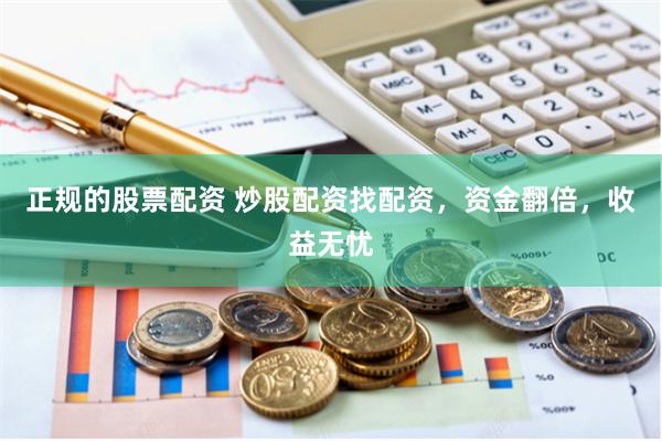正规的股票配资 炒股配资找配资，资金翻倍，收益无忧
