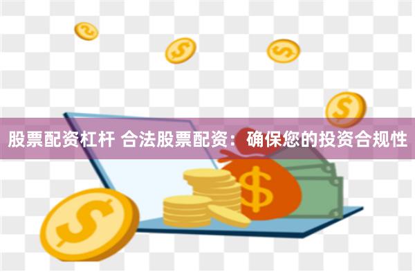 股票配资杠杆 合法股票配资：确保您的投资合规性