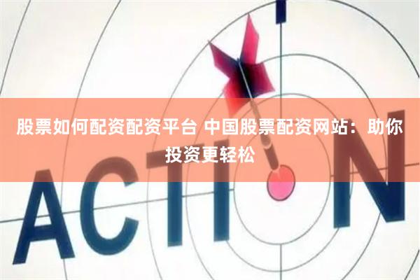 股票如何配资配资平台 中国股票配资网站：助你投资更轻松