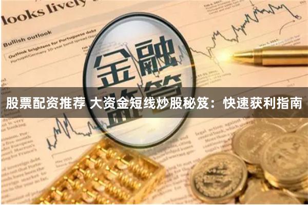 股票配资推荐 大资金短线炒股秘笈：快速获利指南