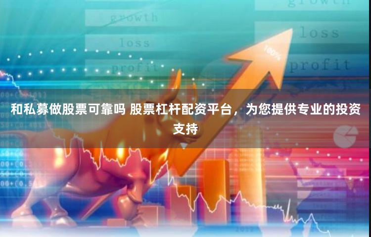 和私募做股票可靠吗 股票杠杆配资平台，为您提供专业的投资支持