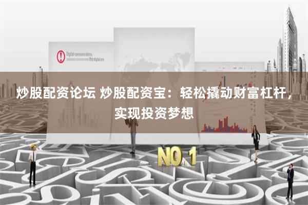 炒股配资论坛 炒股配资宝：轻松撬动财富杠杆，实现投资梦想