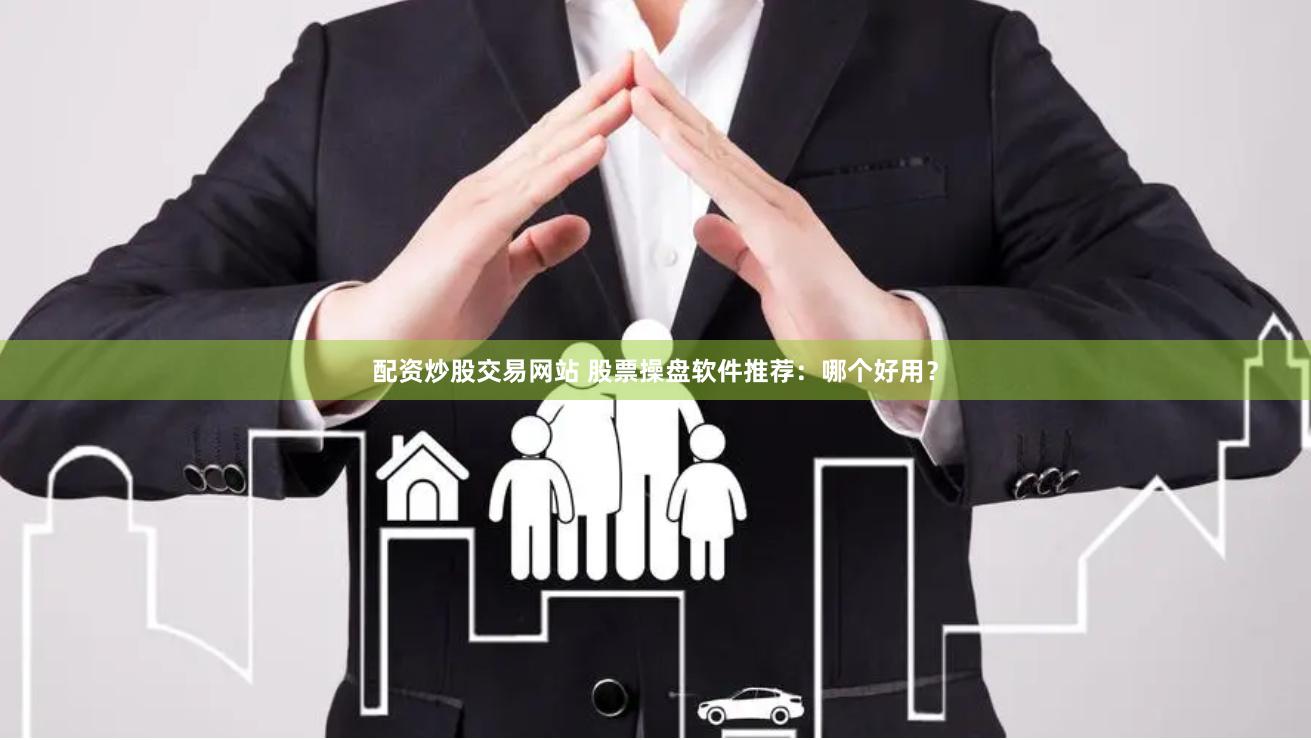 配资炒股交易网站 股票操盘软件推荐：哪个好用？