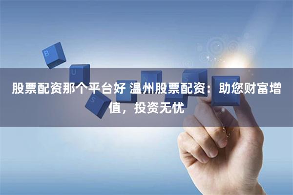 股票配资那个平台好 温州股票配资：助您财富增值，投资无忧