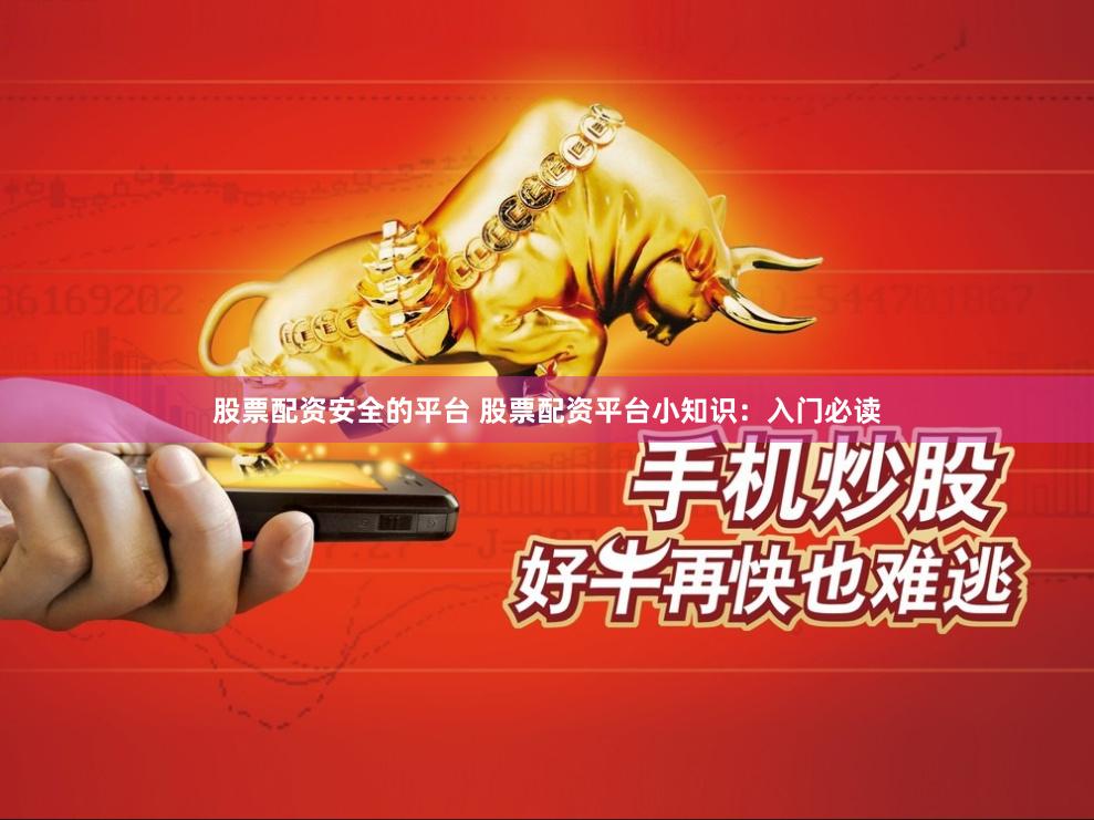 股票配资安全的平台 股票配资平台小知识：入门必读